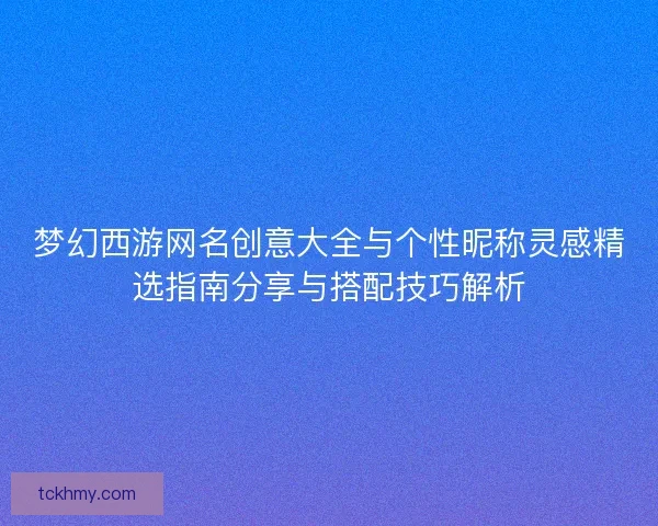 梦幻西游网名创意大全与个性昵称灵感精选指南分享与搭配技巧解析