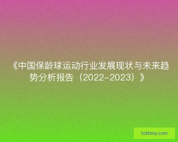 《中国保龄球运动行业发展现状与未来趋势分析报告（2022-2023）》