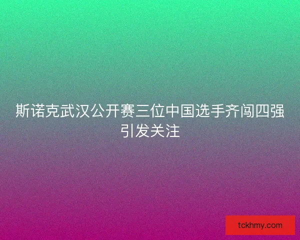 斯诺克武汉公开赛三位中国选手齐闯四强引发关注