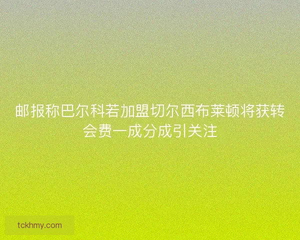 邮报称巴尔科若加盟切尔西布莱顿将获转会费一成分成引关注