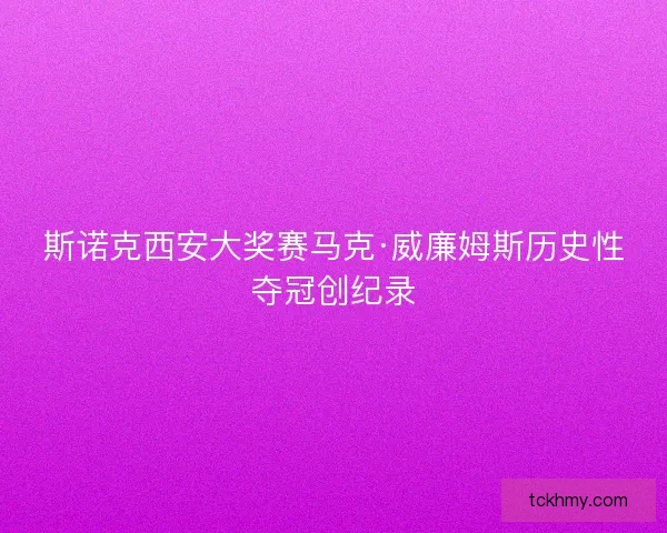 斯诺克西安大奖赛马克·威廉姆斯历史性夺冠创纪录