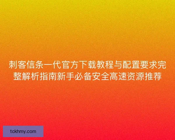 刺客信条一代官方下载教程与配置要求完整解析指南新手必备安全高速资源推荐