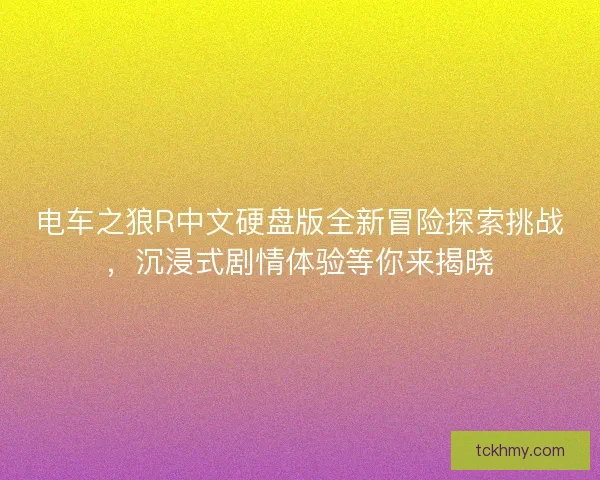 电车之狼R中文硬盘版全新冒险探索挑战,沉浸式剧情体验等你来揭晓 电车之狼R中文硬盘版全新冒险探索挑战,沉浸式剧情体验等你来揭晓