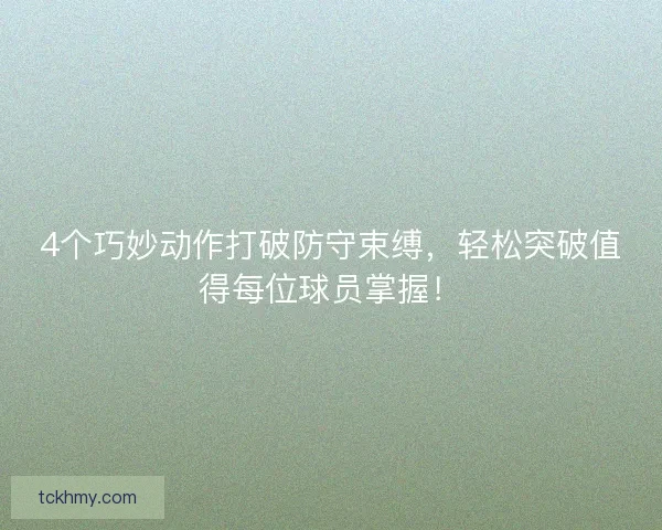 4个巧妙动作打破防守束缚,轻松突破值得每位球员掌握! 4个巧妙动作打破防守束缚,轻松突破值得每位球员掌握!