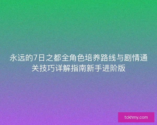 永远的7日之都全角色培养路线与剧情通关技巧详解指南新手进阶版